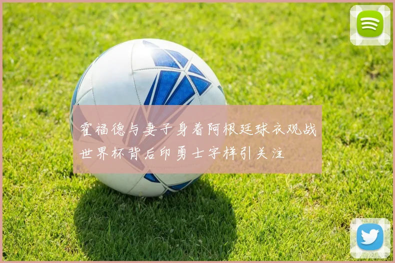 霍福德与妻子身着阿根廷球衣观战世界杯背后印勇士字样引关注