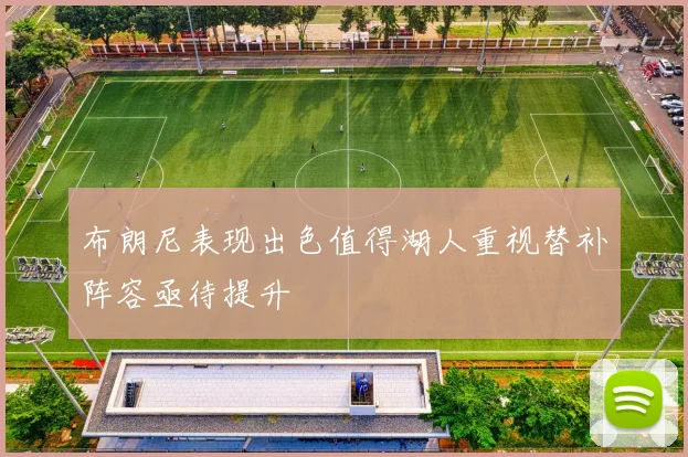 布朗尼表现出色值得湖人重视替补阵容亟待提升