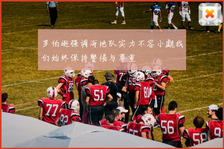 罗伯逊强调海地队实力不容小觑我们始终保持警惕与尊重