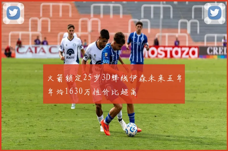 火箭锁定25岁3D锋线伊森未来五年年均1630万性价比超高