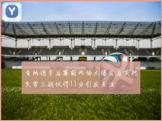 肯纳德季后赛前两场大爆发后突然失常三战仅得11分引发关注